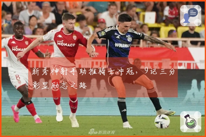 新秀神射手助推骑士冲冠，9记三分彰显励志之路