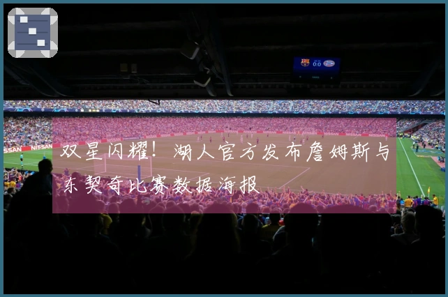 双星闪耀！湖人官方发布詹姆斯与东契奇比赛数据海报