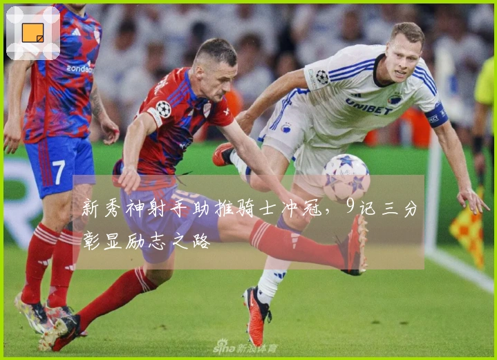 新秀神射手助推骑士冲冠，9记三分彰显励志之路