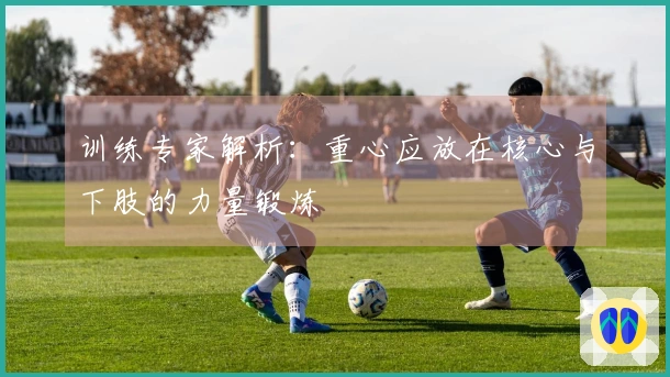 训练专家解析：重心应放在核心与下肢的力量锻炼