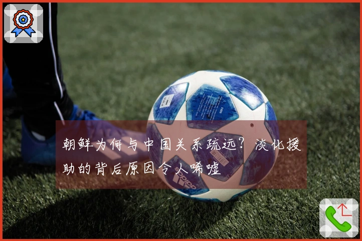 朝鲜为何与中国关系疏远？淡化援助的背后原因令人唏嘘