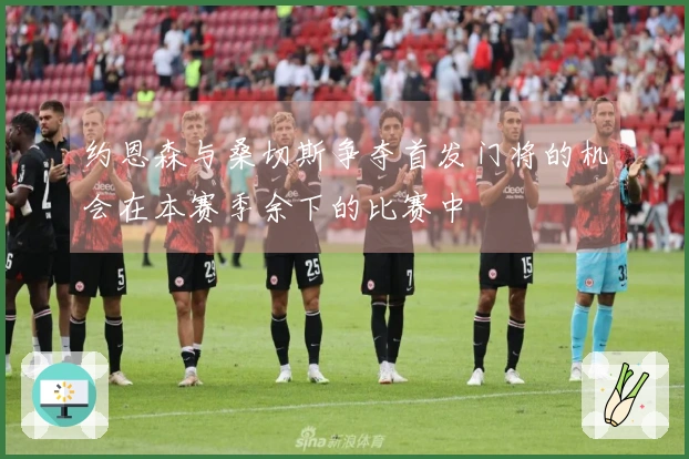 约恩森与桑切斯争夺首发门将的机会在本赛季余下的比赛中