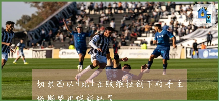 切尔西以4比1击败维拉创下对手主场期望进球新纪录