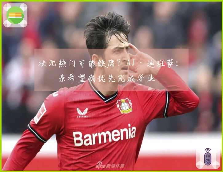 状元热门可能缺席？AJ·迪班萨：母亲希望我优先完成学业