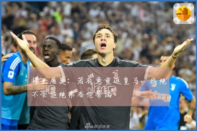 穆里尼奥:若有意重返皇马,我绝不会拒绝弗洛伦蒂诺