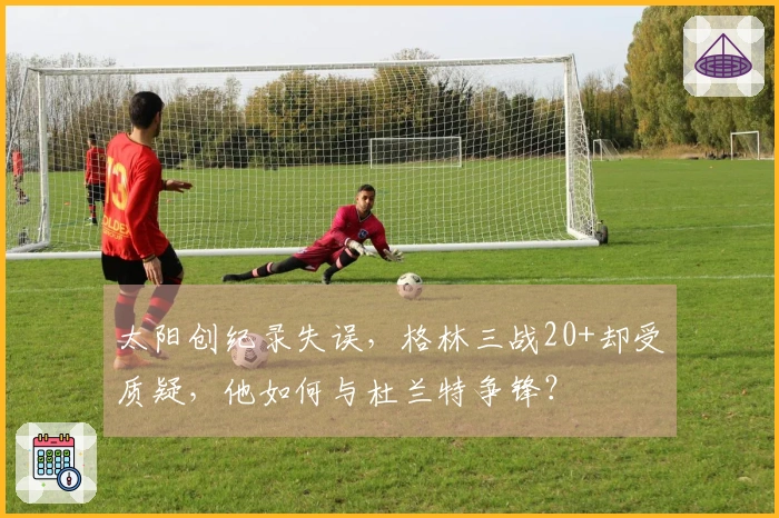 太阳创纪录失误，格林三战20+却受质疑，他如何与杜兰特争锋？