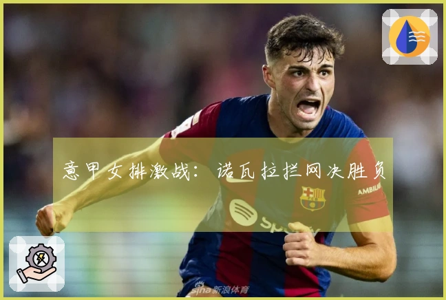 意甲女排激战：诺瓦拉拦网决胜负