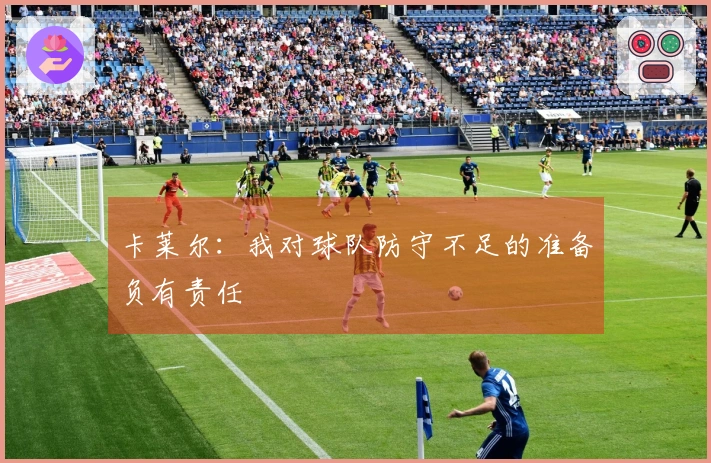 卡莱尔：我对球队防守不足的准备负有责任