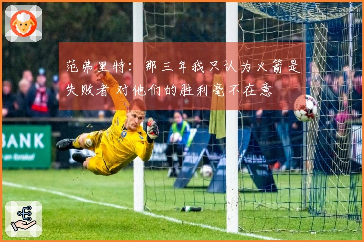 范弗里特：那三年我只认为火箭是失败者 对他们的胜利毫不在意