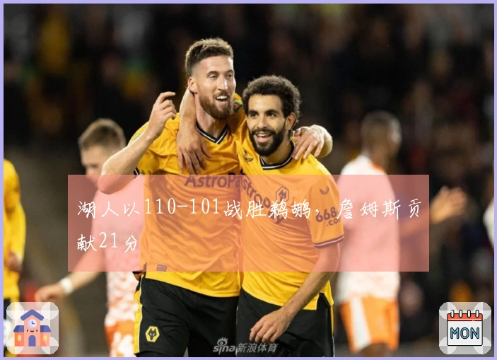 湖人以110-101战胜鹈鹕，詹姆斯贡献21分