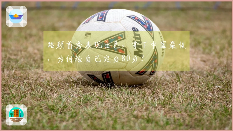 路颖首秀表现出色，拿下中国最佳，为何给自己定分80分？