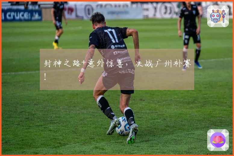 封神之路+意外惊喜，决战广州补赛！