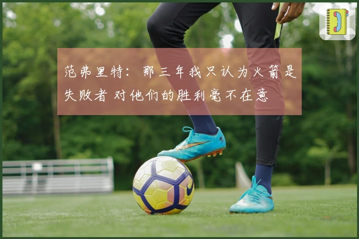 范弗里特：那三年我只认为火箭是失败者 对他们的胜利毫不在意