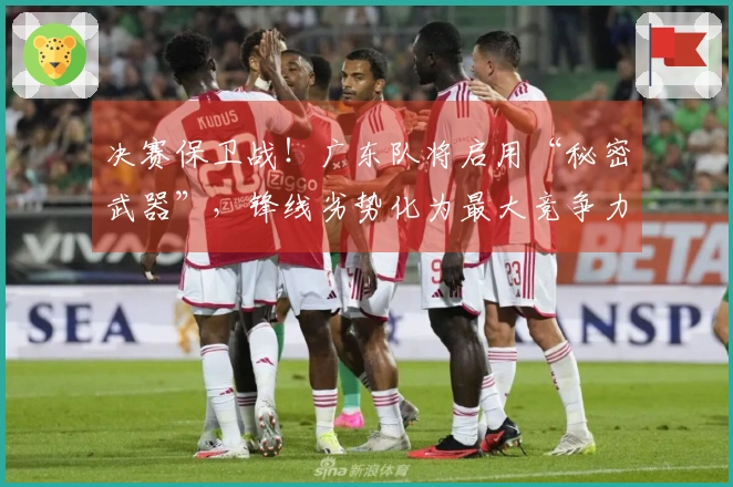 决赛保卫战！广东队将启用“秘密武器”，锋线劣势化为最大竞争力！